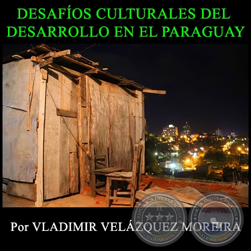 DESAFÍOS CULTURALES DEL DESARROLLO EN EL PARAGUAY - Por VLADIMIR VELÁZQUEZ MOREIRA - Año 2014